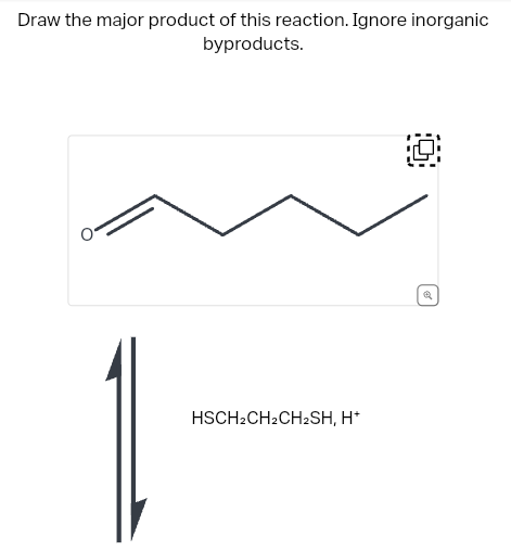 Draw the major product of this reaction. Ignore inorganic
byproducts.
HSCH2CH₂CH2SH, H+
O