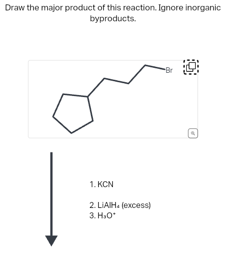 Draw the major product of this reaction. Ignore inorganic
byproducts.
1. KCN
2. LIAIH4 (excess)
3. H3O*
Br