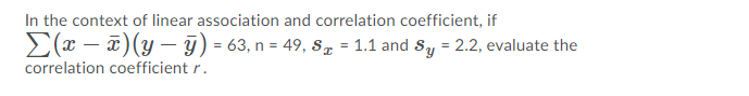 In the context of linear association and correlation coefficient, if
E(x – 7)(y – 9) = 63, n = 49, s, = 1.1 and Sy = 2.2, evaluate the
%3!
%3D
|
correlation coefficient r.
