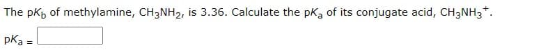 The pkb of methylamine, CH3NH2, is 3.36. Calculate the pka of its conjugate acid, CH3NH3*.
pka =
