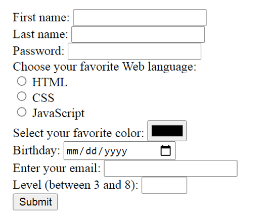 First name:
Last name:
Password:
Choose your favorite Web language:
Ο ΗTMΙ
O CSS
O JavaScript
Select your favorite color:
Birthday: mm/ dd/yyyy
Enter your email:
Level (between 3 and 8):
Submit
