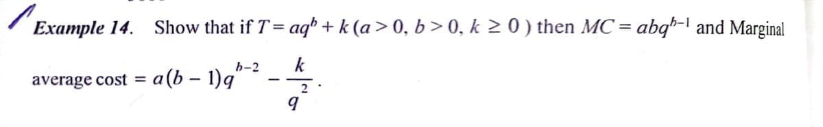 /
Example 14. Show that if T= aq* + k (a > 0, b > 0, k 2 0 ) then MC= abqb-l and Marginal
b-2
k
average cost = a(b – 1)g
|
2
