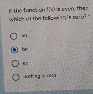 If the function f(x) is even, then
which of the following is zero?
an
bn
ao
nothing is zero
