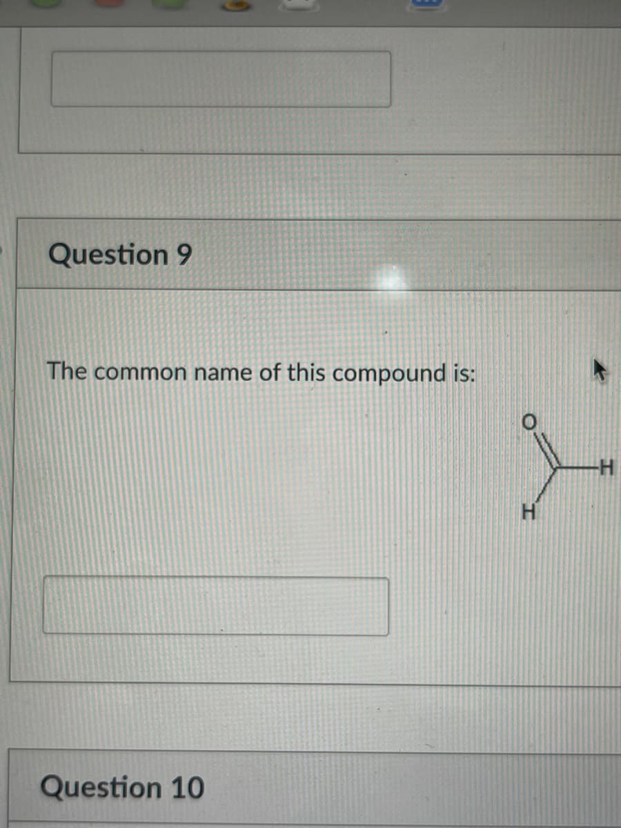 Question 9
The common name of this compound is:
Question 10
H
-H