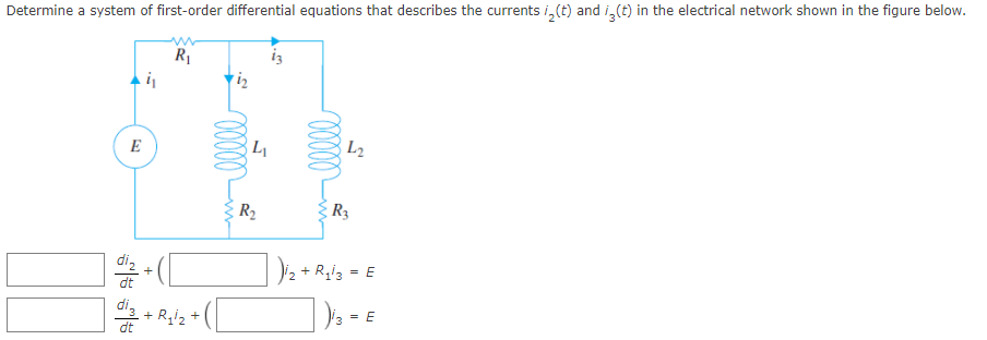Determine a system of first-order differential equations that describes the currents i, (t) and i,(t) in the electrical network shown in the figure below.
ww
R1
E
L2
R2
R3
D2 + R,i3 = E
+
dt
dig
+ R,i2 +
dt
| )» = e
