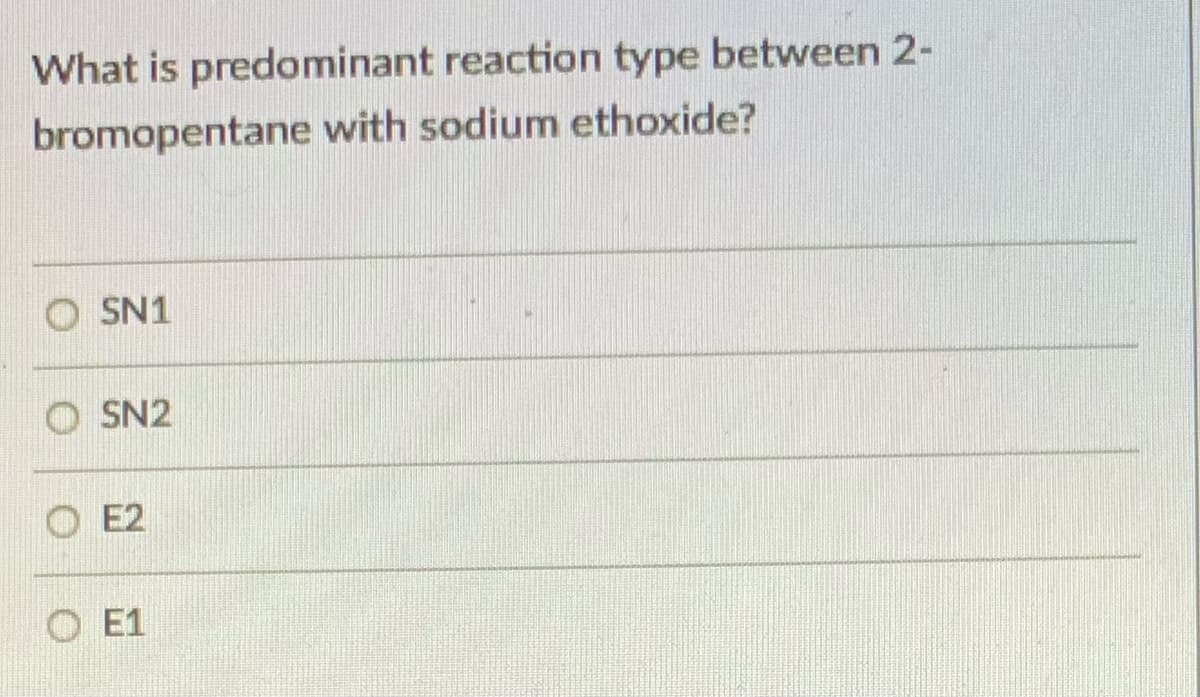 What is predominant reaction type between 2-
bromopentane with sodium ethoxide?
O SN1
SN2
O E2
E1
