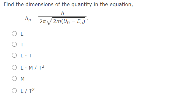 Find the dimensions of the quantity in the equation,
An
2nV 2m(Uo - En) ·
O L
от
O L·T
O L·M/T2
O M
O L/T2
