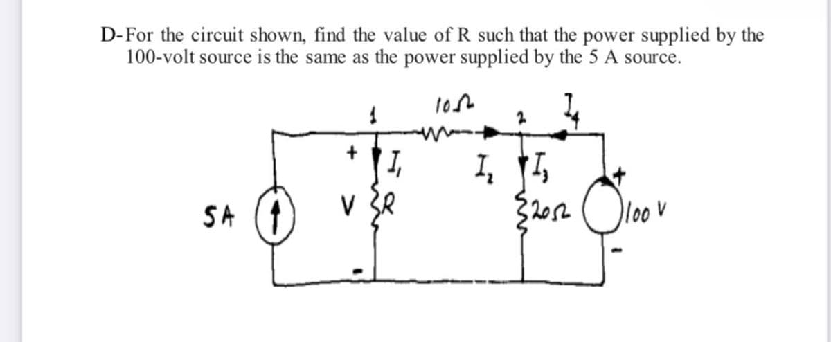 D-For the circuit shown, find the value of R such that the power supplied by the
100-volt source is the same as the power supplied by the 5 A source.
I, 15
32052
SA (A
V
V 3R
lo0
