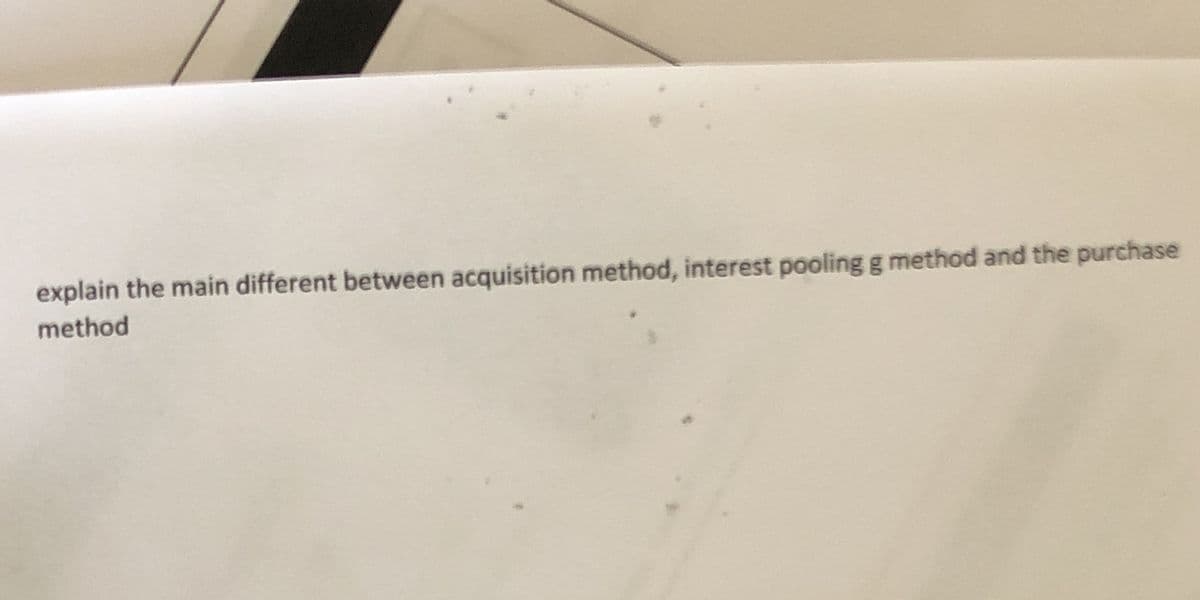 explain the main different between acquisition method, interest pooling g method and the purchase
method

