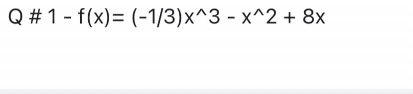 Q # 1 - f(x)= (-1/3)x^3 - x^2 + 8x
