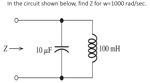 In the circuit shown below, find Z for w=1000 rad/sec.
Ꮕ
Z→
10 μF
0000
100 mH