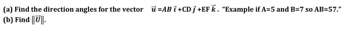 (a) Find the direction angles for the vector u =AB i +CD j +EF k. “Example if A=5 and B=7 so AB=57."
(b) Find U|.
