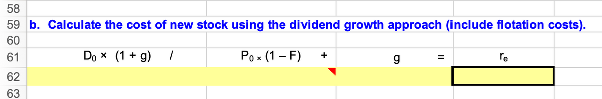58
59 b. Calculate the cost of new stock using the dividend growth approach (include flotation costs).
60
Do x (1 + g)
Po x (1 – F)
61
+
re
%3D
62
63
