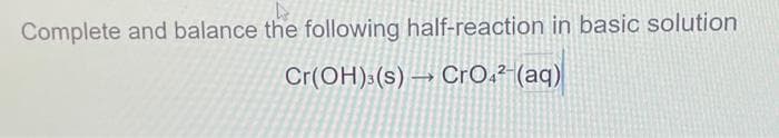 Complete and balance the following half-reaction in basic solution
Cr(OH)3(s) CrO4²- (aq)
