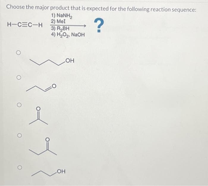 Choose the major product that is expected for the following reaction sequence:
1) NaNH,
2) Mel
?
H-C=C-H
3) R₂BH
4) H₂O₂, NaOH
OH
OH