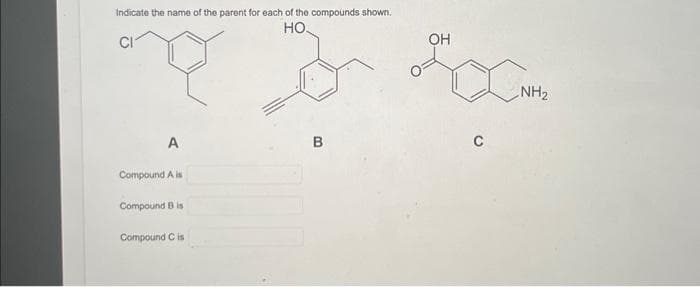 Indicate the name of the parent for each of the compounds shown.
НО.
A
Compound Ais
Compound B is
Compound C is
B
OH
C
~NH₂