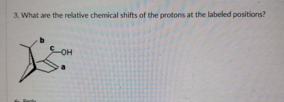 3. What are the relative chemical shifts of the protons at the labeled positions?
t
Reply
b
-OH