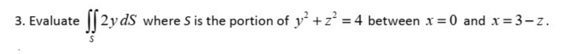 [ 2
y dS where S is the portion of y +z = 4 between x = 0 and x=3-z.
3. Evaluate
