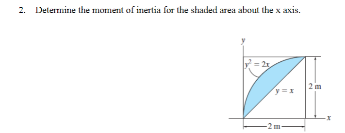 2. Determine the moment of inertia for the shaded area about the x axis.
|y² = 2x
y = x
-2m-
2 m
-X