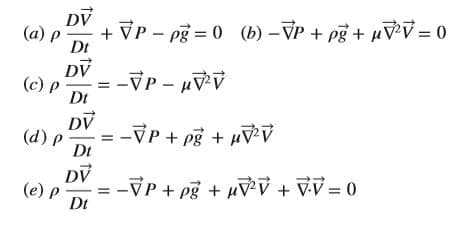 DV
(a) p
+ VP - pg = 0 (b) – VP + pg + µVV = 0
Dt
DV
(c) P
%3D -VР - ий
Dt
DV
(d) p
-VP + pg + µv
Dt
DV
(e) p
= -VP + pg + VV + VV = 0
Dt
