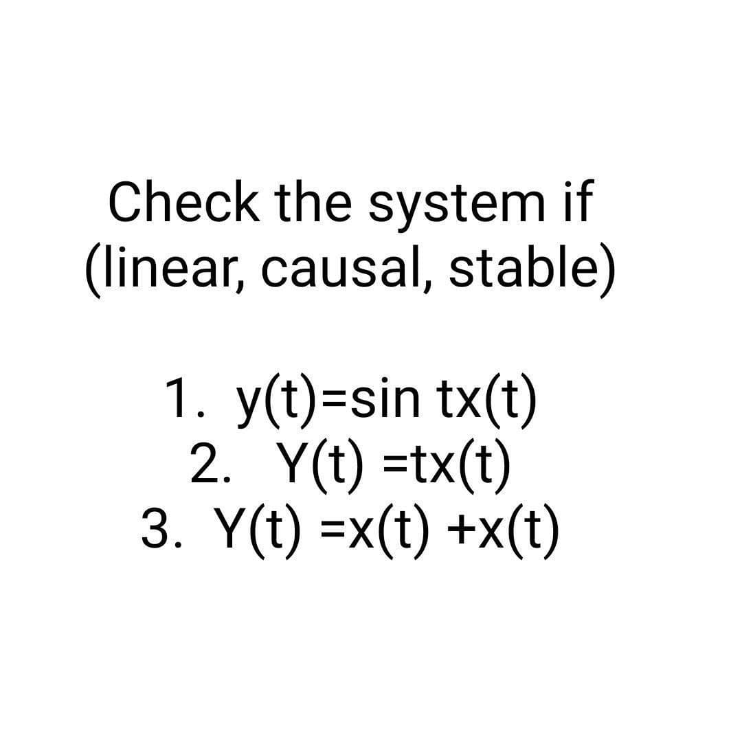 Check the system if
(linear, causal, stable)
1. y(t)=sin tx(t)
2. Y(t) =tx(t)
3. Y(t) =x(t) +x(t)
