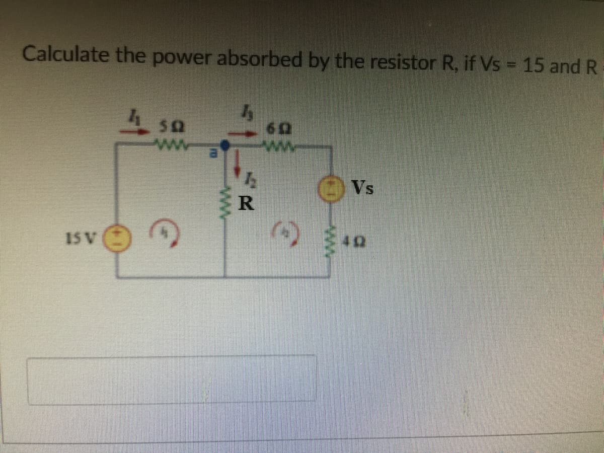 Calculate the power absorbed by the resistor R, if Vs =15 and R
Vs
I5 V
RI
