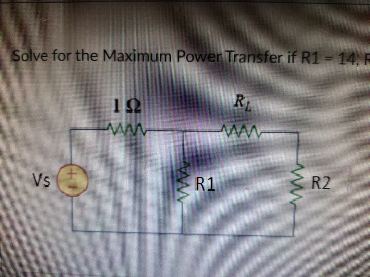 Solve for the Maximum Power Transfer if R1 = 14, F
12
ww
ww
Vs
R1
R2
