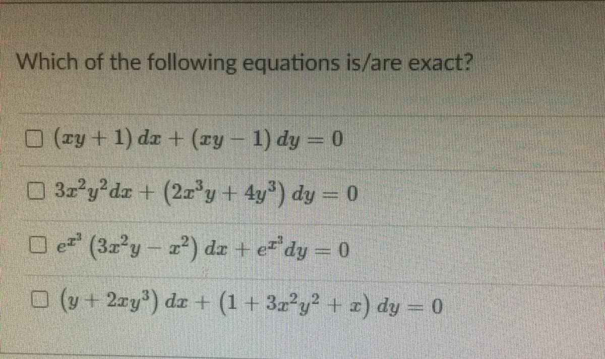 Which of the following equations is/are exact?
O (ry + 1) da + (ry – 1) dy = 0
3x y da + (2a y + 4y) dy = 0
O (32°y – 2) dr + e*dy = 0
2²) da + e dy = 0
O (y+ 2ry') da + (1+ 3z²y² + z) dy = 0
