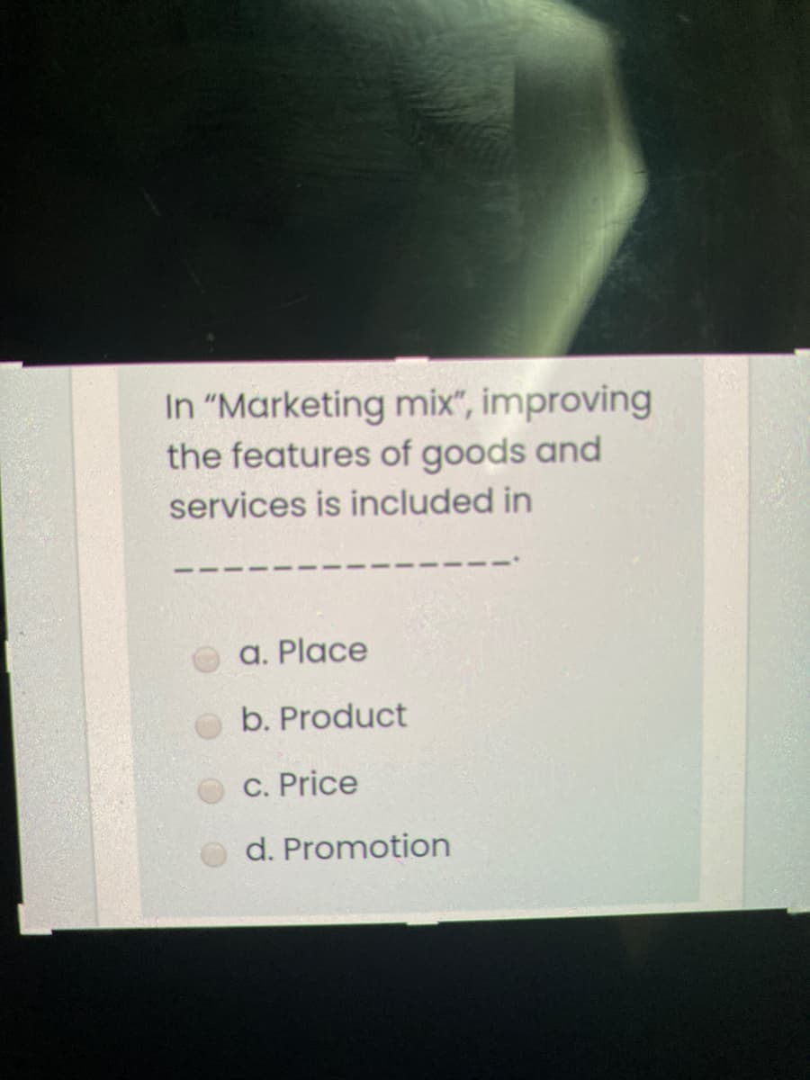 In "Marketing mix", improving
the features of goods and
services is included in
a. Place
b. Product
C. Price
d. Promotion
