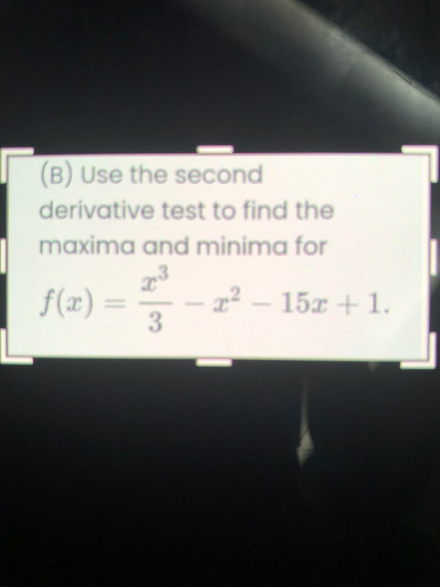 (B) Use the second
derivative test to find the
maxima and minima for
f(x):
= =
2² – 15x + 1.
