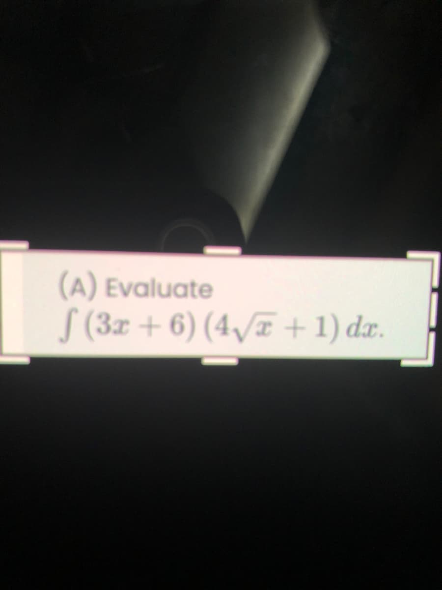 (A) Evaluate
S (3x + 6) (4,/7 + 1) dr.
