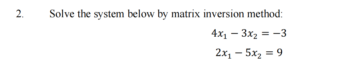 Solve the system below by matrix inversion method:
4х, — Зх, — — 3
2х, — 5х, 3 9
-
2.

