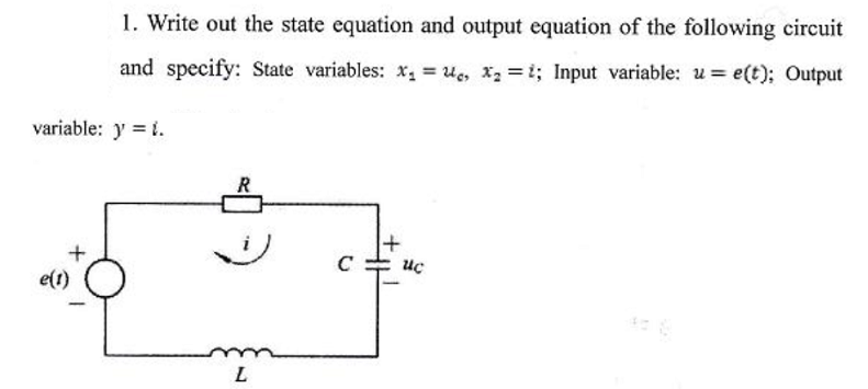1. Write out the state equation and output equation of the following circuit
and specify: State variables: x, ue, x2 =i; Input variable: u = e(t); Output
variable: y = 1.
C
uc
e(1)
