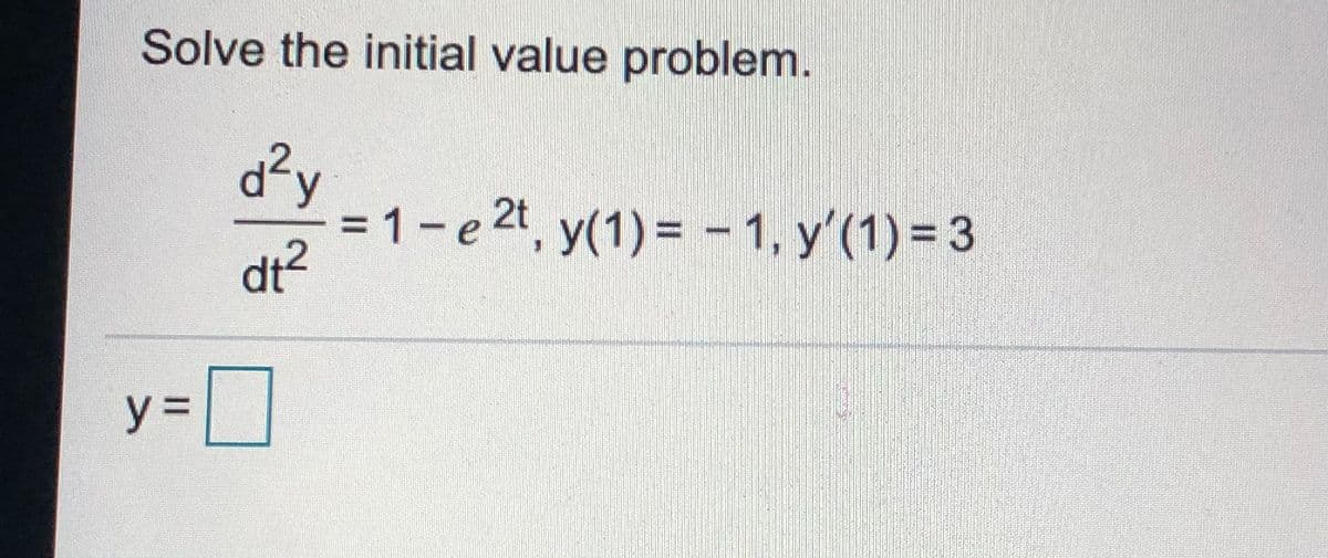 Solve the initial value problem.
d?y
= 1-e 2t, y(1) = – 1, y'(1) = 3
%D
dt²
% =
