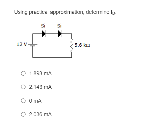 Using practical approximation, determine Ip.
Si
Si
12 V
5.6 kn
O 1.893 mA
O 2.143 mA
O O mA
O 2.036 mA
