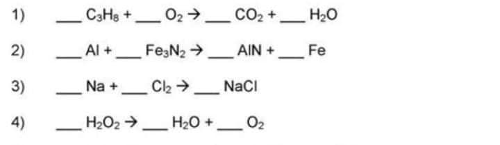 1)
2)
3)
4)
C3H8 + O₂ →
Al +
CO₂ +_ H₂O
Fe
Fе3N₂ →AIN +
Na +
Cl₂ →
NaCl
H₂O2 → H₂O + O₂