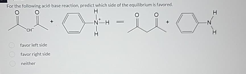 For the following acid-base reaction, predict which side of the equilibrium is favored.
H
u.of-u.a
CH
-N-H
N
favor left side
favor right side
neither
H