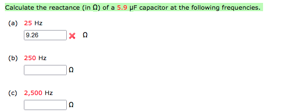Calculate the reactance (in N) of a 5.9 µF capacitor at the following frequencies.
(a) 25 Hz
9.26
(b) 250 Hz
(c) 2,500 Hz
