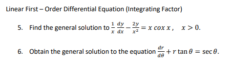 Linear First – Order Differential Equation (Integrating Factor)
1 dy
5. Find the general solution to
x dx
2y
%3D х сох х, х>0.
x2
6. Obtain the general solution to the equation
dr
+r tan 0 = sec 0.
de
