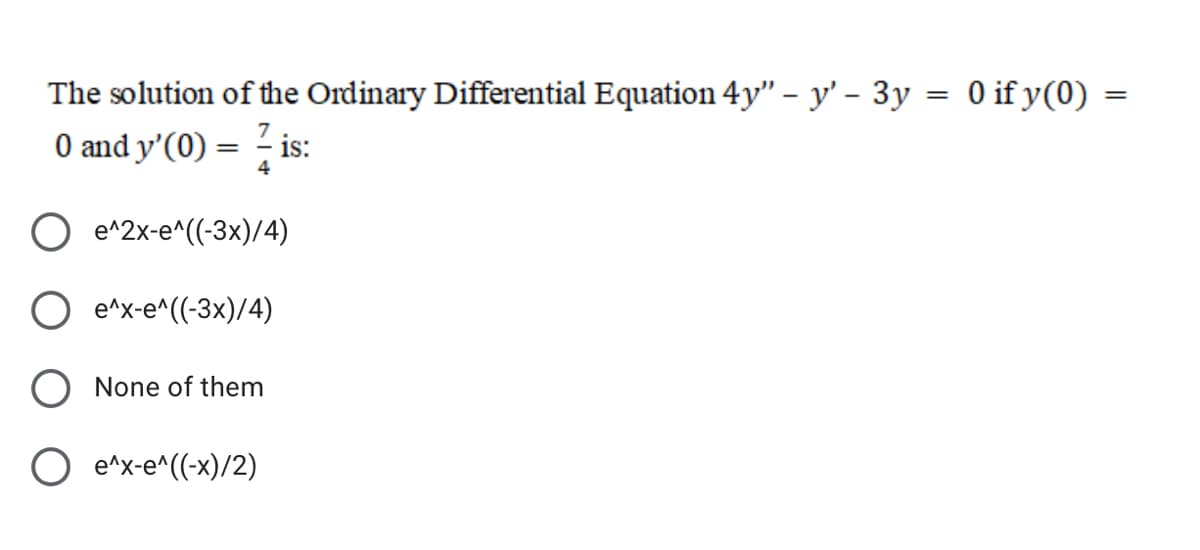 The solution of the Ordinary Differential Equation 4y" – y' - 3y
O and y'(0) = - is:
O if y(0)
=
7
4
e^2x-e^((-3x)/4)
e^x-e^((-3x)/4)
O None of them
O e^x-e^((-x)/2)

