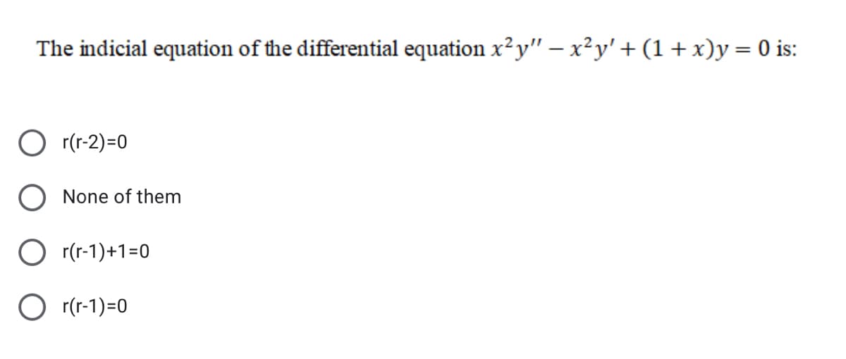 The indicial equation of the differential equation x²y'" – x²y' + (1 + x)y = 0 is:
O r(r-2)=0
None of them
O r(r-1)+1=0
O r(r-1)=0
