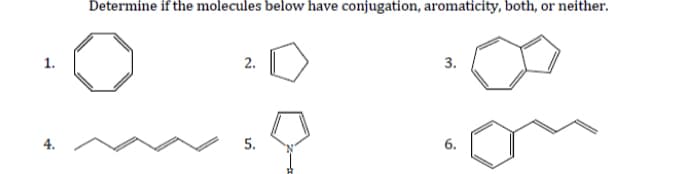 Determine if the molecules below have conjugation, aromaticity, both, or neither.
1.
2.
3.
6.
5.
