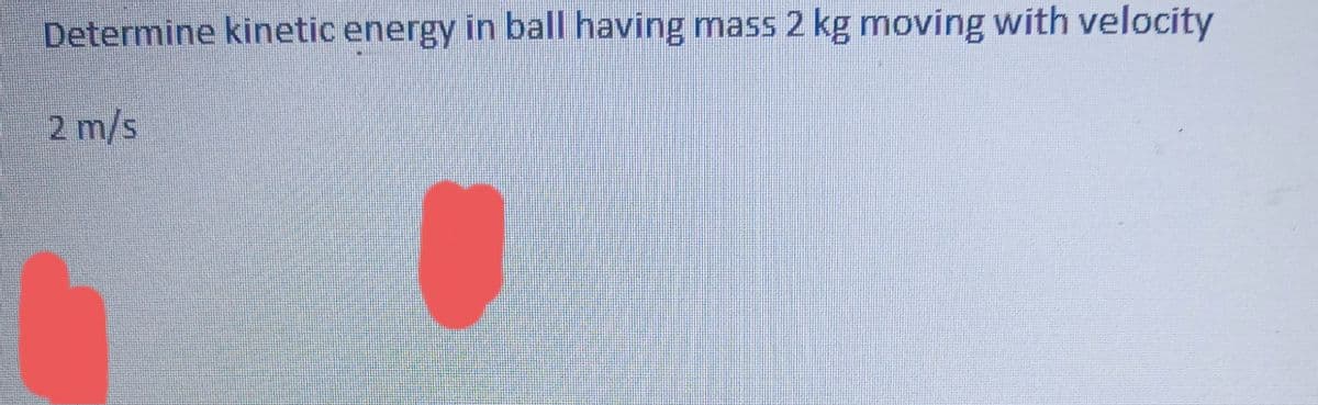 Determine kinetic energy in ball having mass 2 kg moving with velocity
2 m/s
