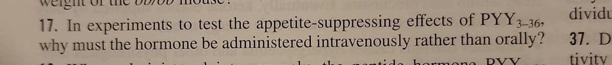 dividu
17. In experiments to test the appetite-suppressing effects of PYY3-36
why must the hormone be administered intravenously rather than orally?
37. D
tivity
herm one D VV
