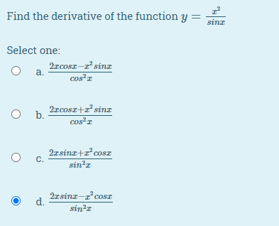 Find the derivative of the function y =
sinz
Select one:
2rcosz-r sinz
a.
cos?r
2xcosz+z sinz
cos z
b.
2zsina+r²cosz
C.
sin?r
2rsinz-r cosz
d.
sin?r
