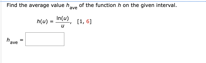 Find the average value h
have
=
h(u) =
In(u)
u
of the function h on the given interval.
ave
[1, 6]