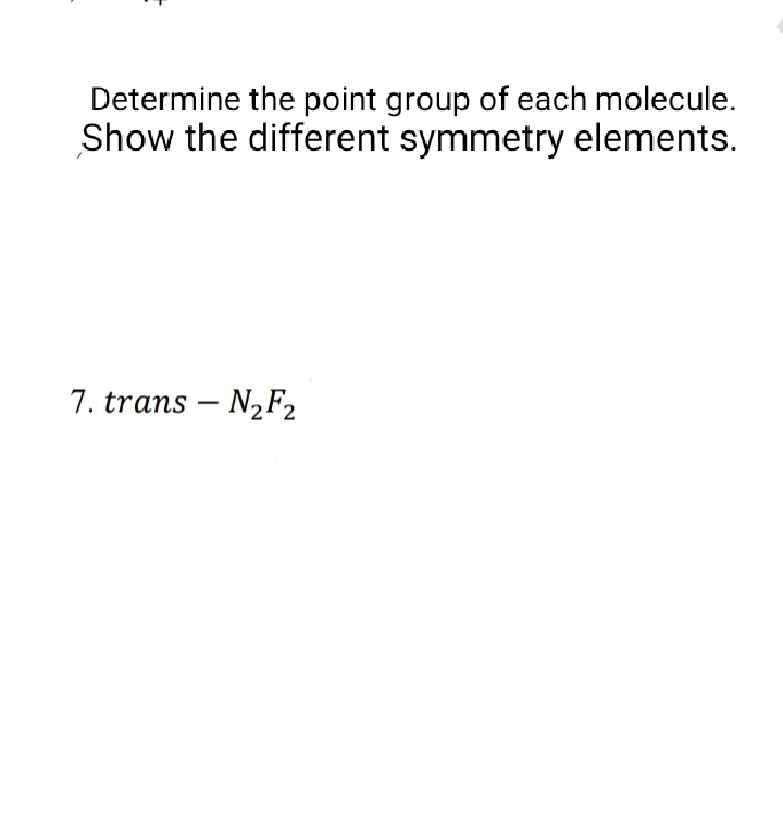 Determine the point group of each molecule.
Show the different symmetry elements.
7. trans - N₂F2