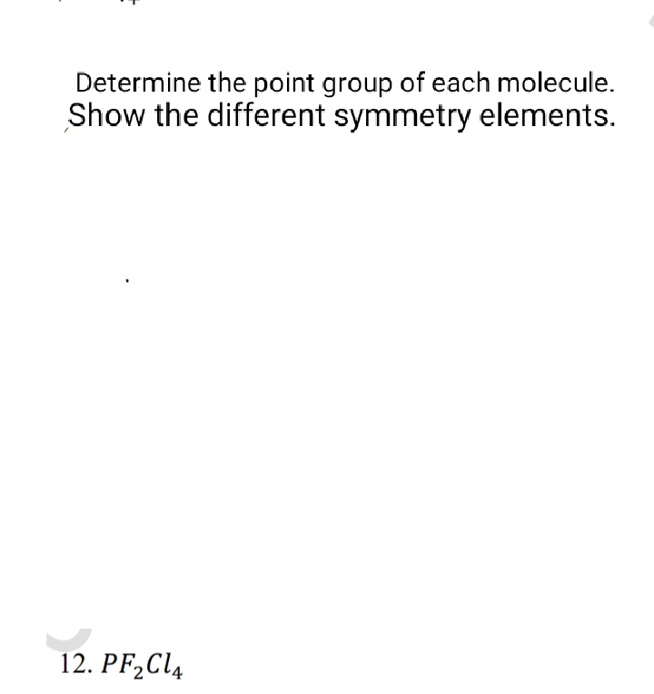 Determine the point group of each molecule.
Show the different symmetry elements.
12. PF₂Cl4