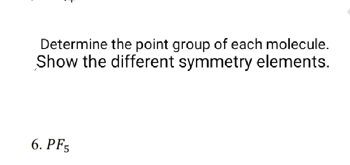 Determine the point group of each molecule.
Show the different symmetry elements.
6. PF5