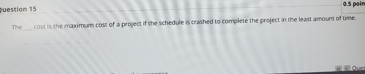 0.5 poin
Question 15
The
cost is the maximum cost of a project if the schedule is crashed to complete the project in the least amount of time.
«< Ques
